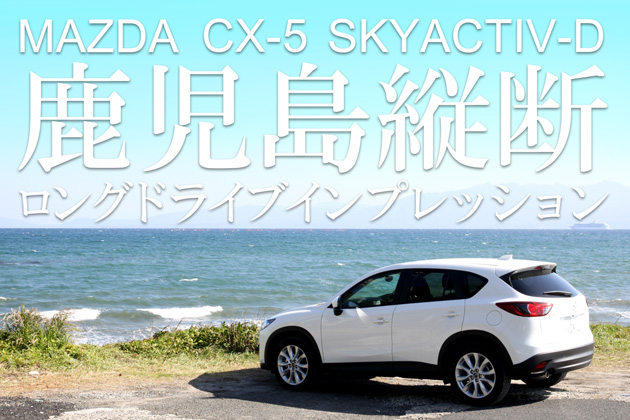 マツダ CX-5 SKYACTIV-D 鹿児島縦断ロングドライブインプレッション／安藤修也