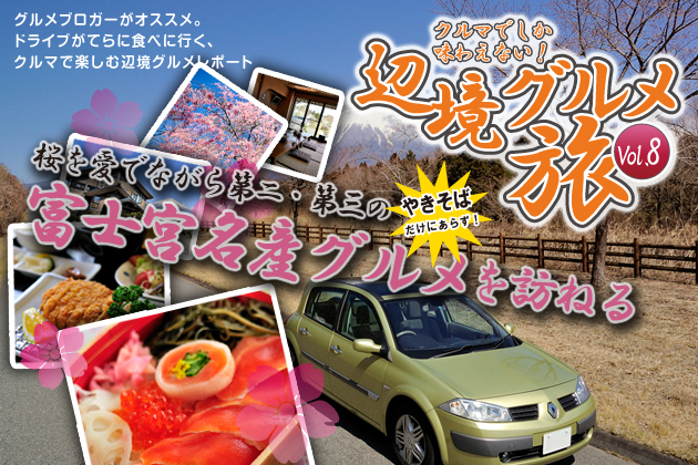 クルマでしか味わえない！辺境グルメ旅Vol.8「やきそばだけにあらず！ 桜を愛でながら第二・第三の富士宮名産グルメを訪ねる」