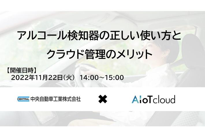 中央自動車工業とAIoTクラウドが「アルコール検知器の正しい使い方とクラウド管理のメリット」について安全運転管理者向け無料セミナーを共同開催