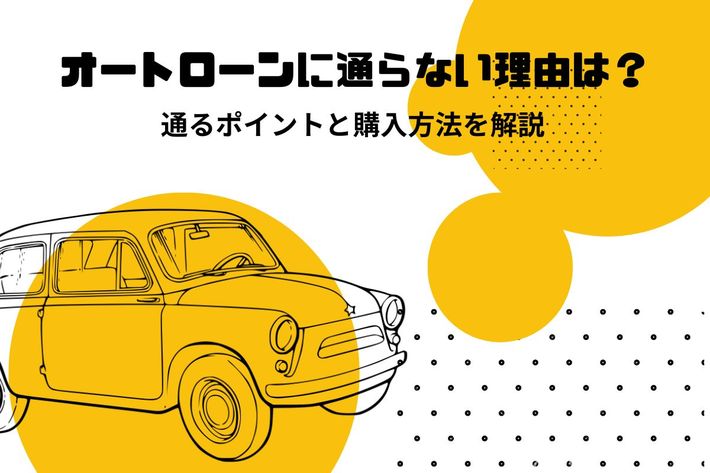 ローンが通らない人が車を買うにはどうする？ 審査基準や対策方法を解説