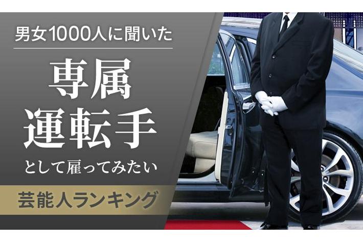 【男女1000人に聞いた】専属運転手として雇ってみたい芸能人ランキング！