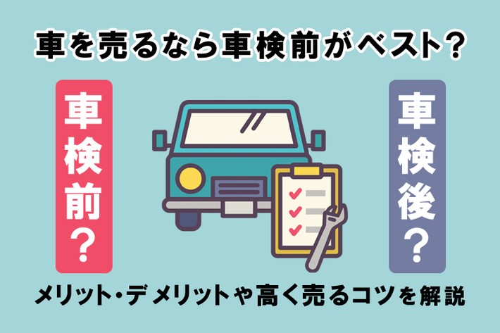 車を売るなら車検前がベスト？ メリット・デメリットや高く売るコツを解説