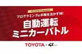 【TOYOTA × 42 Tokyo】『自動運転ミニカーバトル』開催
