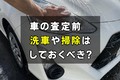 車の査定前は洗車や掃除はしておくべき？査定前にするべきことを解説