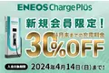 ＥＮＥＯＳ　Ｃｈａｒｇｅ　Ｐｌｕｓ 春のキャンペーン！～新規会員限定！充電料金３０％ＯＦＦキャンペーン～