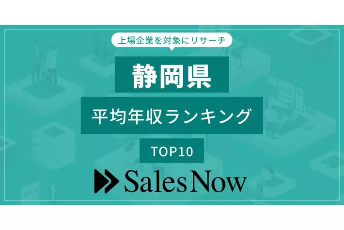 【静岡県】上場企業平均年収ランキングTOP10！／SalesNow DBレポート