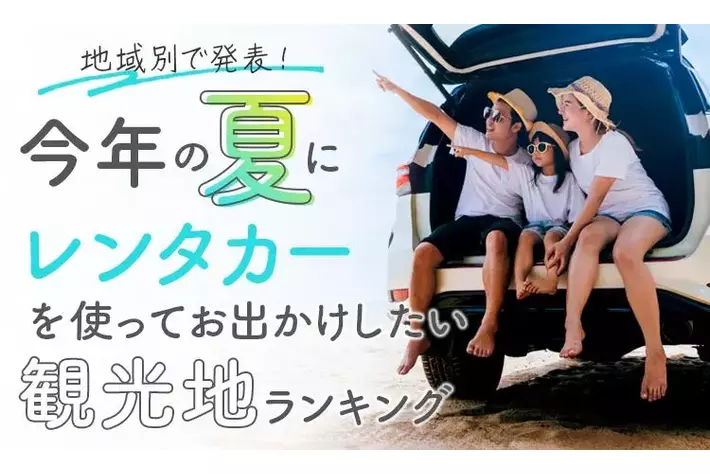 【地域別で発表！】今年の夏にレンタカーを使ってお出かけしたい観光地ランキング