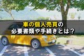 車の個人売買の必要書類や手続きとは？トラブル事例や対策方法、成功のコツを解説
