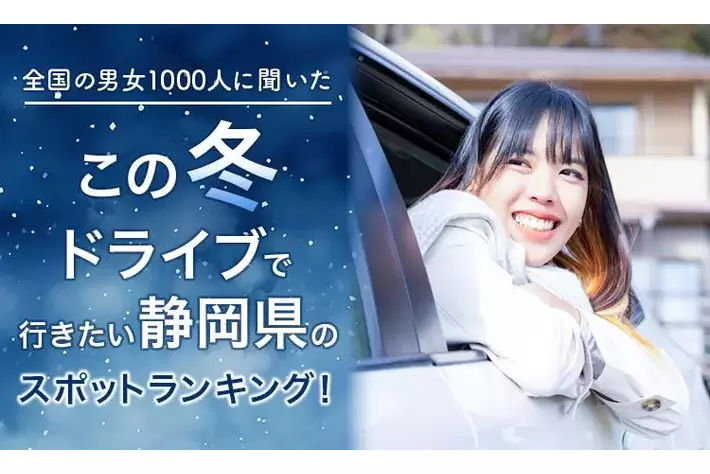 【全国の男女1000人に聞いた】この冬ドライブで行きたい静岡県のスポットランキング！