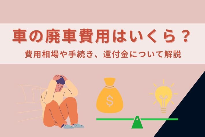 車の廃車費用はいくら?費用相場や手続き、還付金についてわかりやすく解説