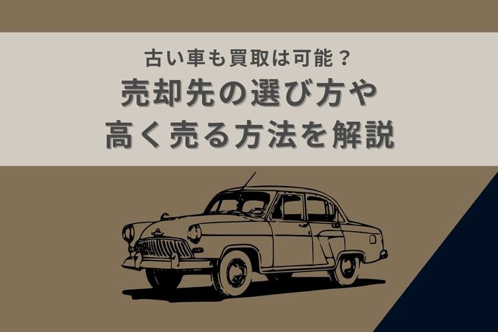 古い車も買取は可能?売却先の選び方や高く売る方法を解説