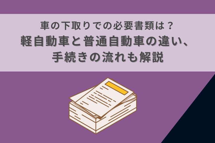 車の下取りでの必要書類は?軽自動車と普通自動車の違い、手続きの流れも解説