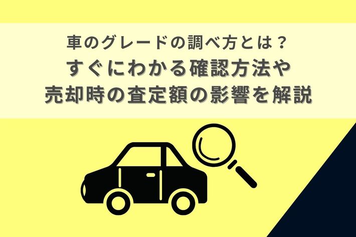 車のグレードの調べ方とは?すぐにわかる確認方法や売却時の査定額の影響を解説