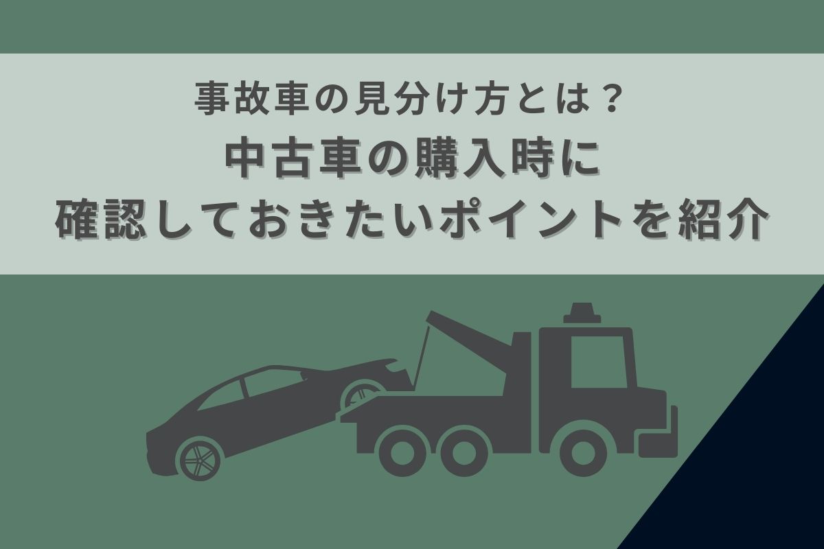 事故車の見分け方とは？中古車の購入時に確認しておきたいポイントを 