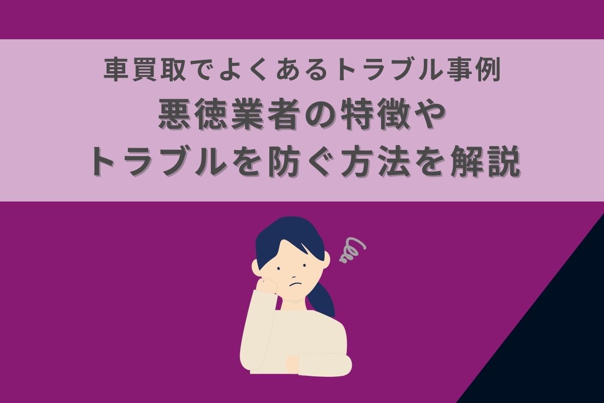 車買取でよくあるトラブル事例｜悪徳業者の特徴やトラブルを防ぐ方法を解説|【初心者必見】編集部が語る自動車購入ノウハウ【MOTA】