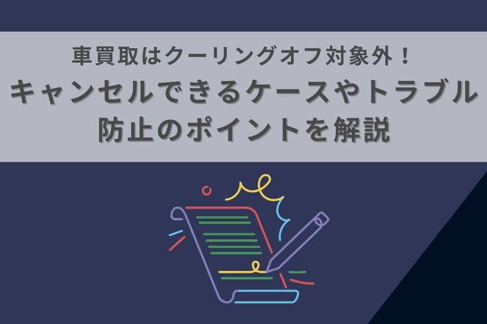 車買取はクーリングオフ対象外!キャンセルできるケースやトラブル防止のポイントを解説