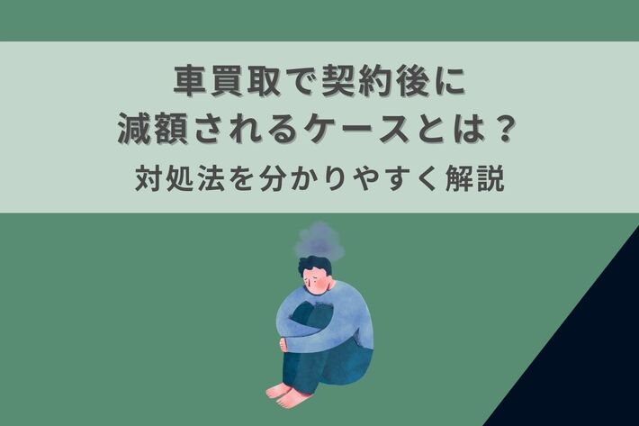車買取で契約後に減額されるケースとは？対処法を分かりやすく解説