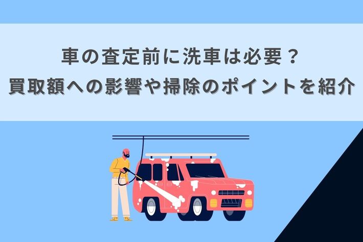 車の査定前に洗車は必要？買取額への影響や掃除のポイントを紹介