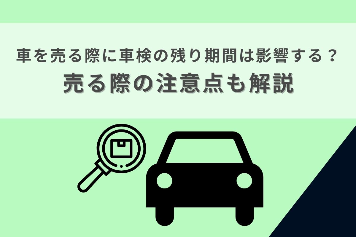 車を売る際に車検の残り期間は影響する？売る際の注意点も解説 