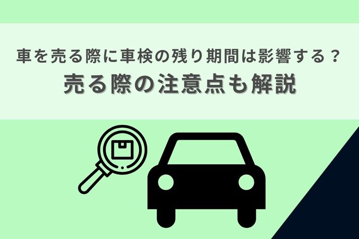 車を売る際に車検の残り期間は影響する？売る際の注意点も解説