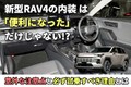新型RAV4の内装は「便利になった」だけじゃない？ 意外な注意点と必ず試乗すべき理由とは