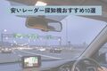 【2025年】安いレーダー探知機おすすめ10選！ 3万円以下で高性能なコスパ最強モデルを紹介