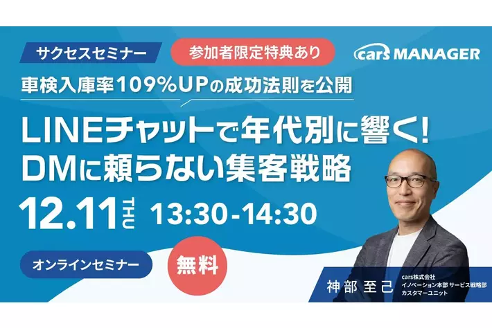 【12/11開催・carsサクセスセミナー】車検入庫率109%UPの成功法則を公開 - LINEチャットで年代別に響く！DMに頼らない集客戦略