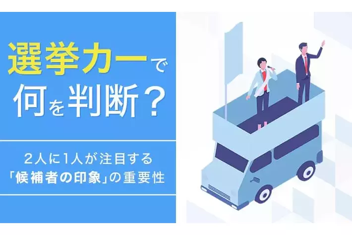 選挙カーで何を判断？2人に1人が注目する「候補者の印象」の重要性