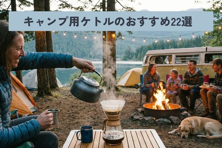 【2025年】キャンプ用ケトルのおすすめ人気22選! 直火やオシャレでデザイン性の優れたアイテムも!