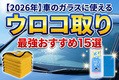 【2026年】車のガラスに使えるウロコ取り最強おすすめ15選