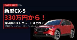 【価格判明】新型CX-5は330万円から！ 買い得ベストグレードはどれ？ 「現行ディーゼル」が向いている人とは？