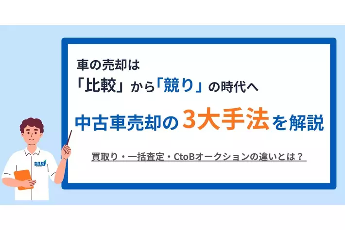 車の売却は「比較」から「競り」の時代へ。勝ち抜き査定「セルカ」が、中古車売却の3大手法を解説