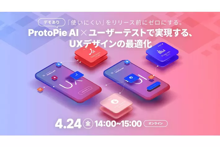 【今週4/24（金）オンライン開催】「使いにくい」をリリース前にゼロにする。ProtoPie AI × ユーザーテストで実現する、 UXデザインの最適化【参加無料】