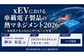 「xEVにおける車載電子製品の熱マネジメント2026」と題して、名古屋大学 特任准教授 神谷 有弘氏によるセミナーを2026年8月26日(水)に開催!!