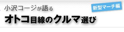 小沢コージが語るオトコ目線のクルマ選び［新型マーチ編］