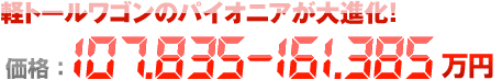 軽トールワゴンのパイオニアが大進化！ 価格：107.835〜161.385万円