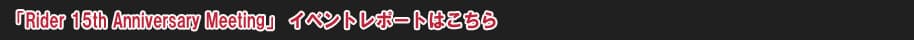 「Rider 15th Anniversary Meeting」イベントレポートはこちら