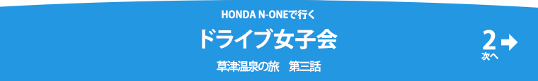 HONDA N-ONEで行くドライブ女子会 -草津温泉の旅 第2話-温泉編-その1　その2へすすむ＞