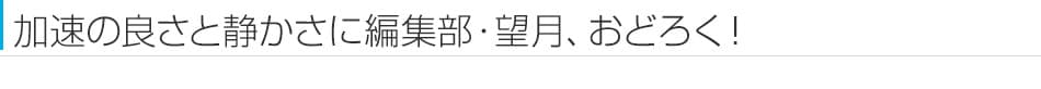 加速の良さと静かさに編集部・望月、おどろく！