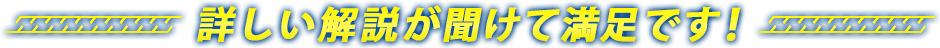 詳しい解説が聞けて満足です！