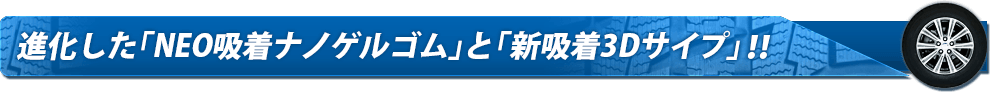 進化した「NEO吸着ナノゲルゴム」と「新吸着3Dサイプ」！！