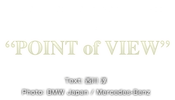 POINT of VIEW Text: 西川 淳  Photo： BMW Japan / Mercedes-Benz