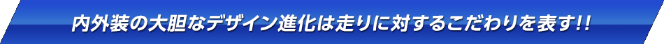 内外装の大胆なデザイン進化は走りに対するこだわりを表す！！