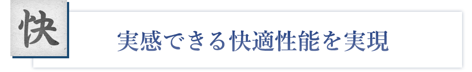 『快』実感できる快適性能を実現