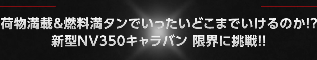 荷物満載＆燃料満タンでいったいどこまでいけるのか！？ＮＶ350キャラバン 限界に挑戦！！