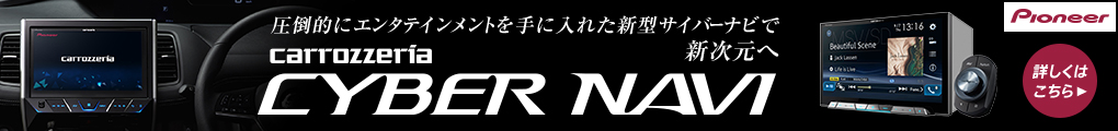 圧倒的にエンタテインメントを手に入れた新型サイバーナビで新次元へ　carrozzeria CYBER NAVI