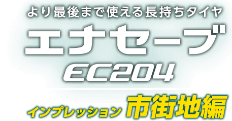 より最後まで使える長持ちタイヤ　エナセーブEC204 インプレッション市街地編