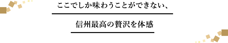 ここでしか味わうことができない、信州最高の贅沢を体感