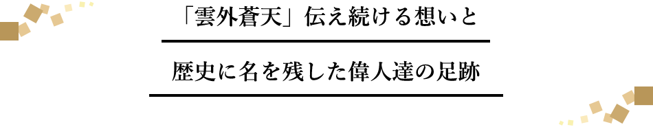 「雲外蒼天」伝え続ける想いと歴史に名を残した偉人達の足跡