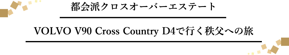 都会派クロスオーバーエステート　VOLVO V90 Cross Country D4で行く秩父への旅